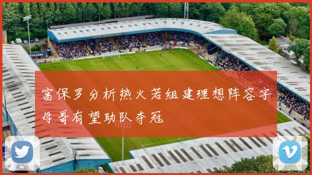 富保罗分析热火若组建理想阵容字母哥有望助队夺冠